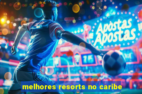 melhores resorts no caribe