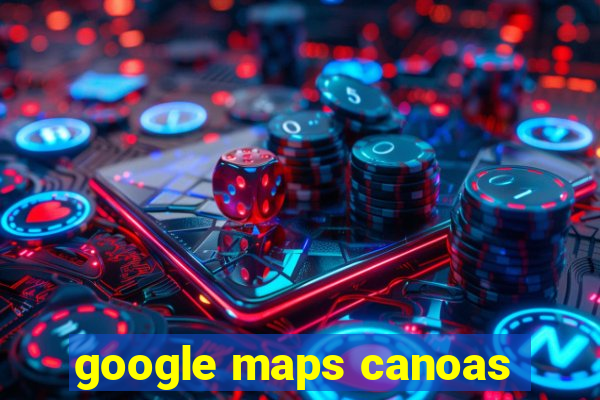 google maps canoas