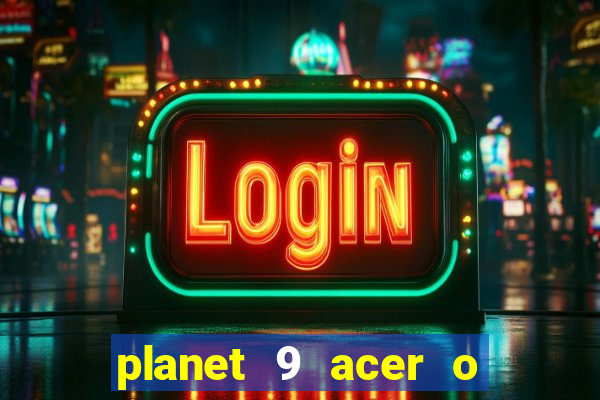 planet 9 acer o que é