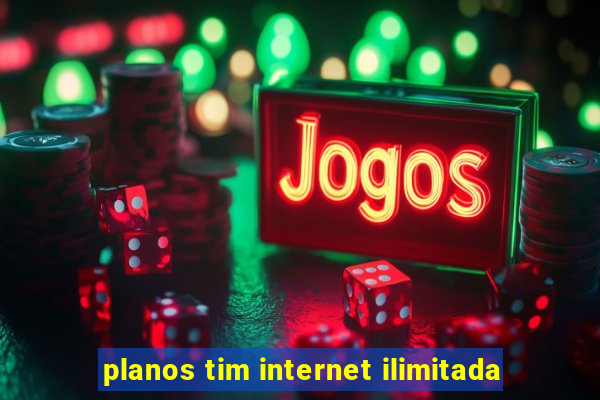 planos tim internet ilimitada