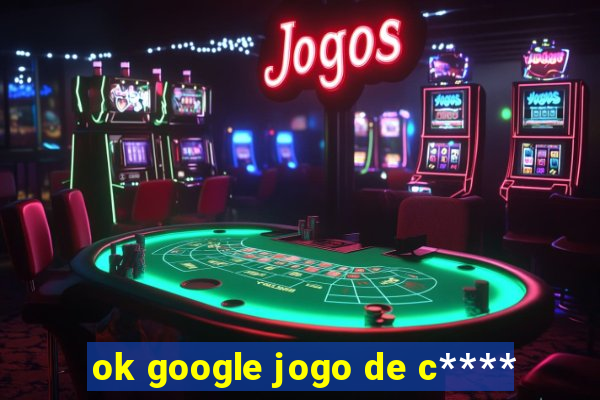 ok google jogo de c****