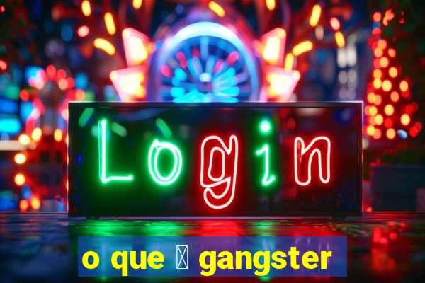 o que 茅 gangster