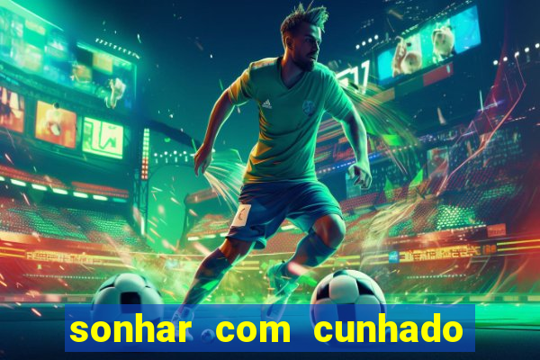 sonhar com cunhado no jogo do bicho