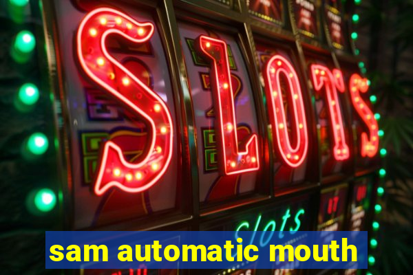 sam automatic mouth