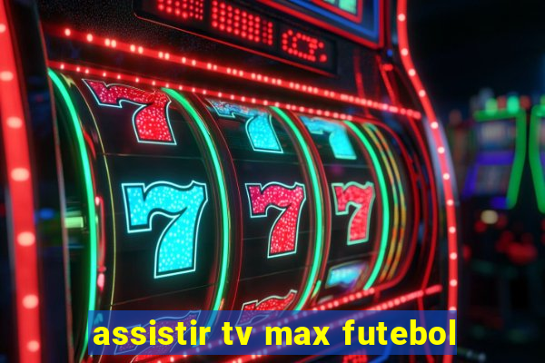 assistir tv max futebol