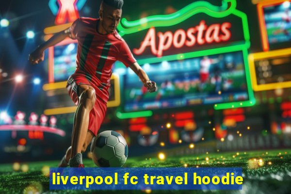 liverpool fc travel hoodie