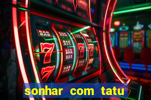 sonhar com tatu jogo do bicho