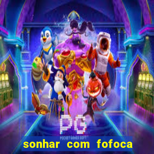 sonhar com fofoca jogo do bicho