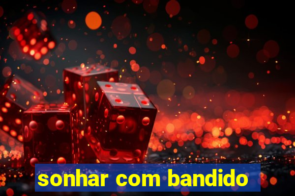 sonhar com bandido