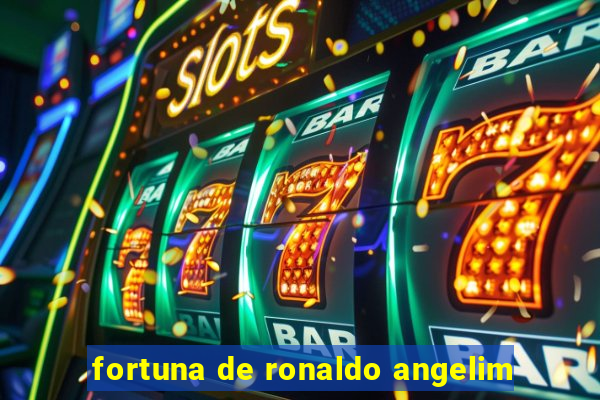 fortuna de ronaldo angelim