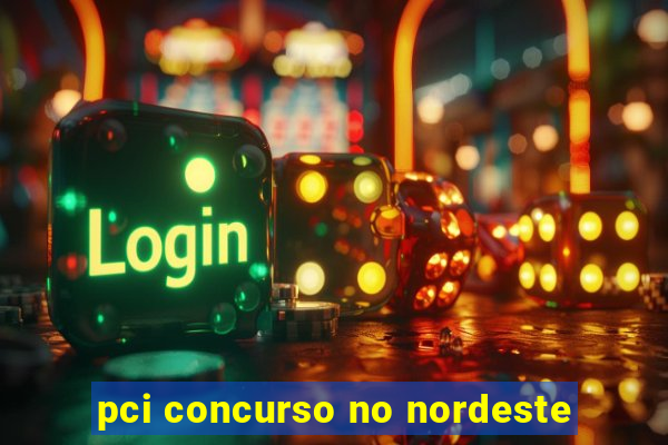 pci concurso no nordeste