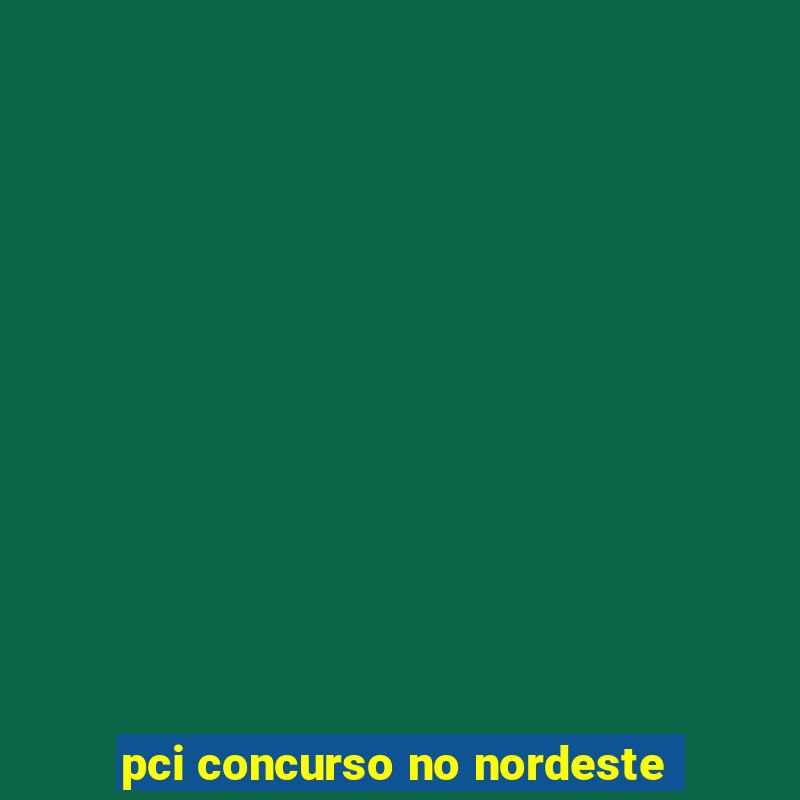 pci concurso no nordeste