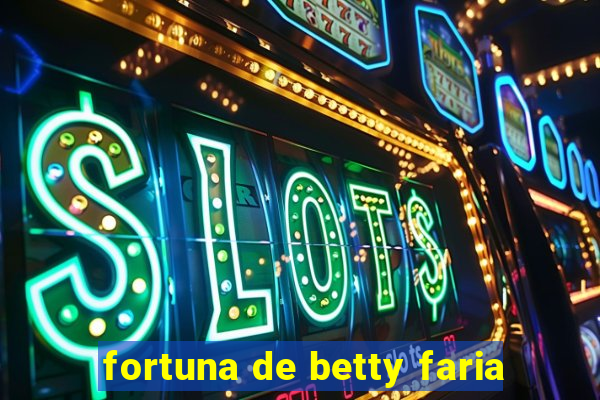 fortuna de betty faria