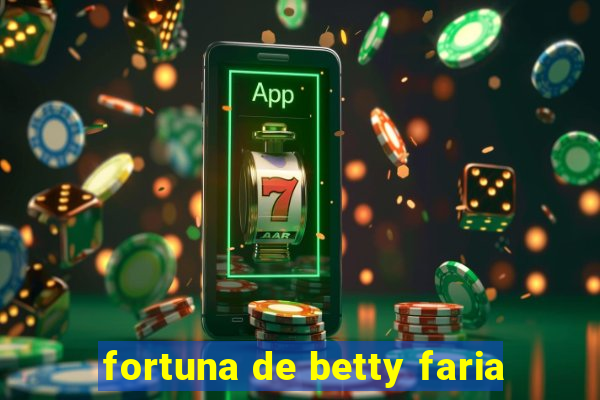 fortuna de betty faria