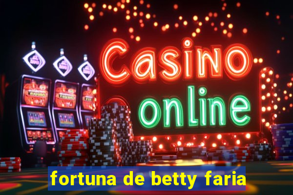 fortuna de betty faria