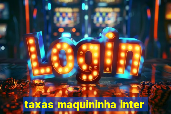 taxas maquininha inter