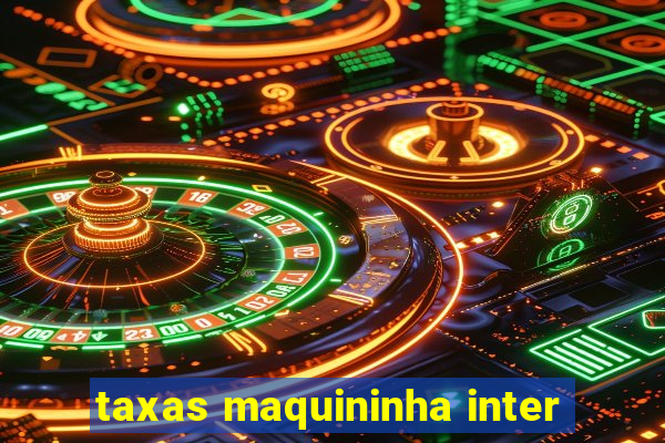 taxas maquininha inter