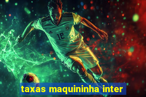 taxas maquininha inter