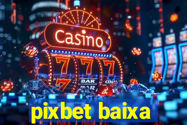 pixbet baixa