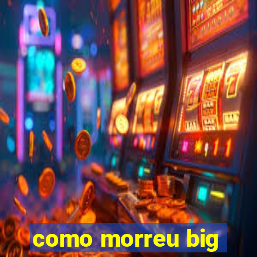 como morreu big