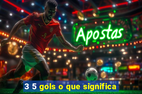 3 5 gols o que significa