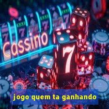 jogo quem ta ganhando