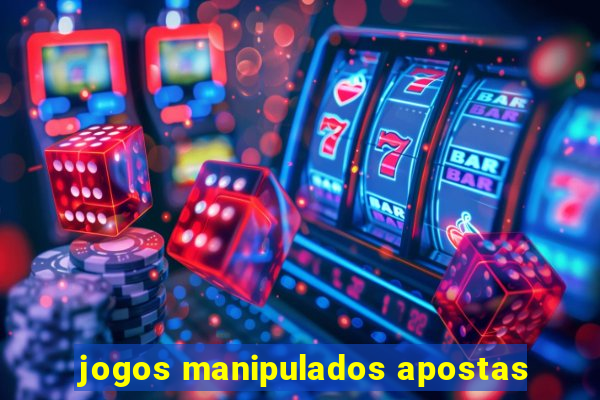 jogos manipulados apostas