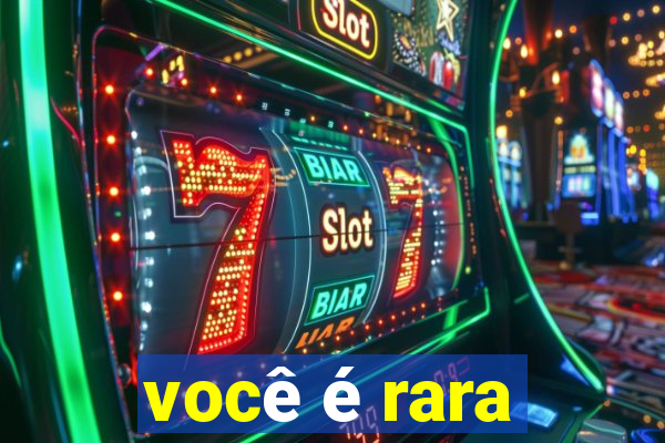 você é rara