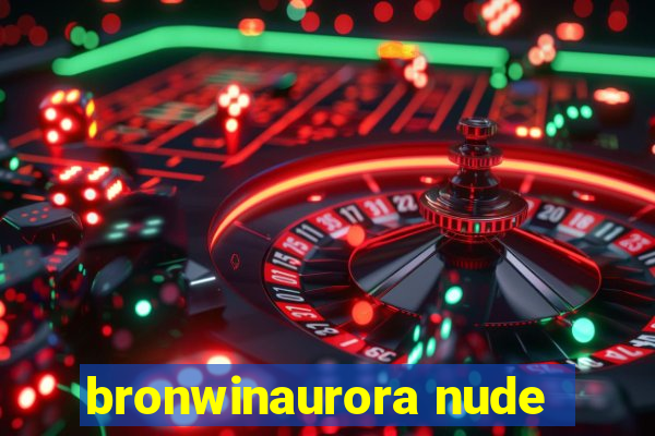 bronwinaurora nude