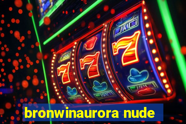 bronwinaurora nude