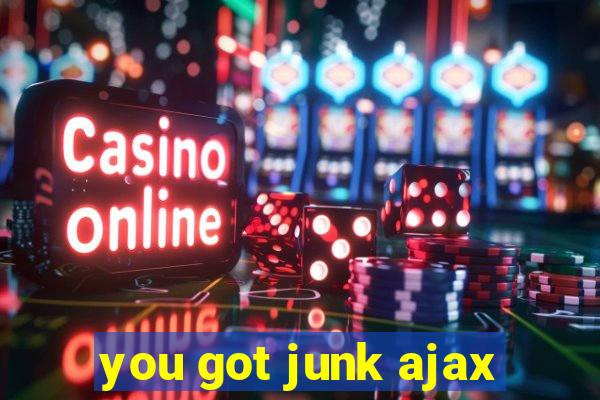 you got junk ajax