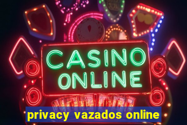 privacy vazados online