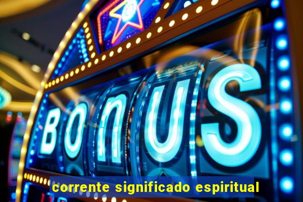 corrente significado espiritual