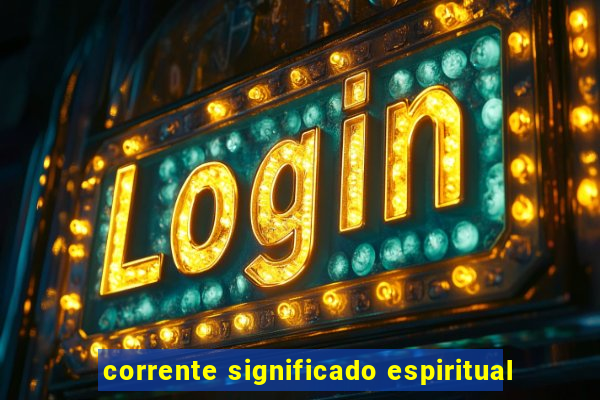 corrente significado espiritual