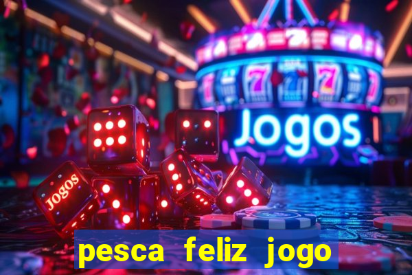 pesca feliz jogo ganhar dinheiro