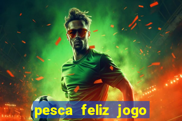 pesca feliz jogo ganhar dinheiro