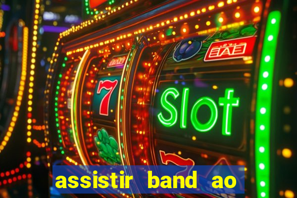 assistir band ao vivo gratis