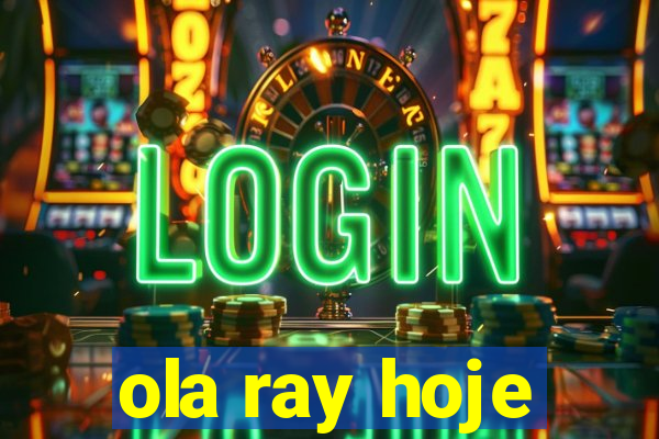 ola ray hoje