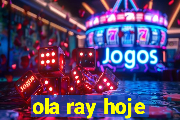 ola ray hoje