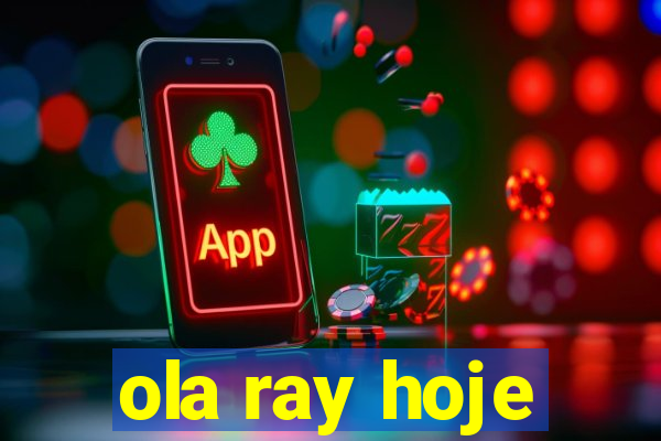 ola ray hoje