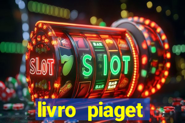 livro piaget desenvolvimento infantil pdf