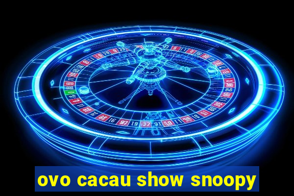 ovo cacau show snoopy