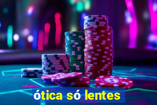 ótica só lentes