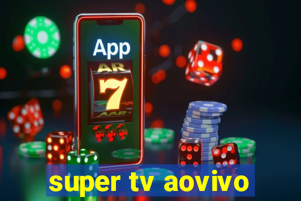 super tv aovivo