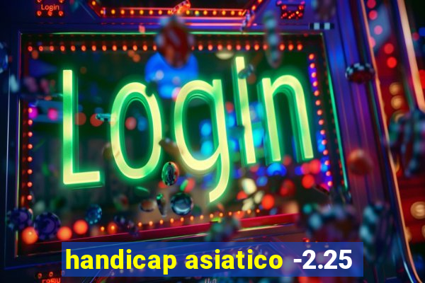 handicap asiatico -2.25