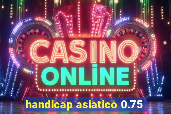 handicap asiatico 0.75