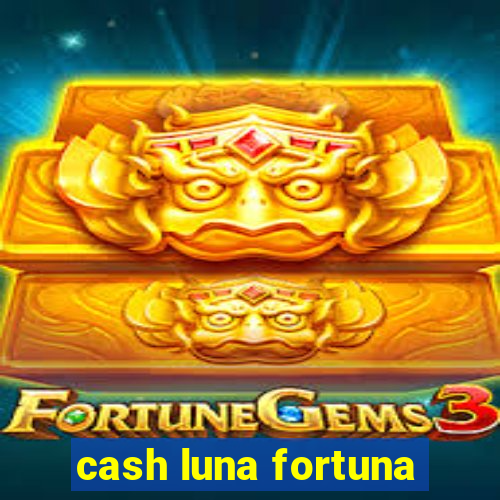 cash luna fortuna