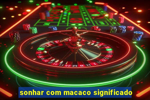 sonhar com macaco significado