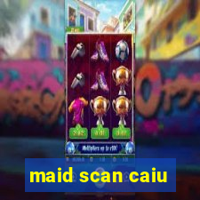 maid scan caiu