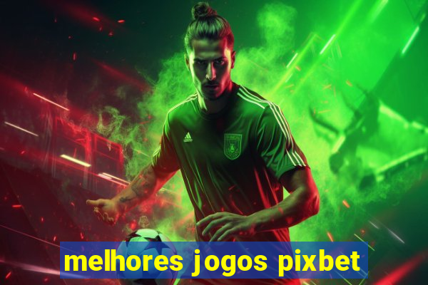 melhores jogos pixbet